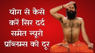 योग से कैसे करें सिर दर्द समेत न्यूरो प्रॉब्लम्स को दूर जानिए योग गुरु Swami Ramdev से [upl. by Ethbinium]