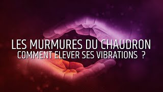 Comment Elever ses Vibrations   Les Murmures du Chaudron [upl. by Babbette123]