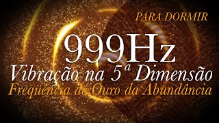 ➤ 999hz para RELAXAR  Vibração na 5ª Dimensão  Frequência de Ouro da Abundância  CURA INFINITA [upl. by Proffitt]