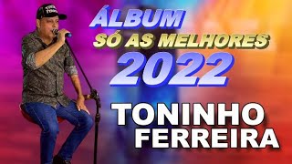 ÁLBUM SÓ AS MELHORES TONINHO FERREIRA 2022 [upl. by Susi638]