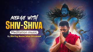 MERGE WITH SHIVSHIVA MEDITATION MUSIC  BY SHIV YOG MASTER ISHAN SHIVANAND [upl. by Gregoor]