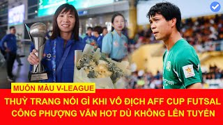 Thuỳ Trang nói gì sau chức vô địch futsal nữ Đông Nam Á 2024 Công Phượng gây sốt dù không lên tuyển [upl. by Sivrup629]