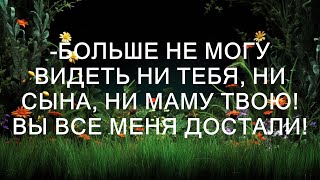 Больше не могу видеть ни тебя ни сына ни маму твою Вы все меня достали [upl. by Haran]