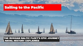 Sailing to the Pacific The Russian Baltic Fleets Epic Journey  Naval History Explained [upl. by Asina]