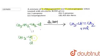 A mixture of 1 chloropropane and 2 chloropropane which treated with alcoholic KOH gives [upl. by Rieger569]