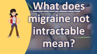 What does migraine not intractable mean   Best Health FAQ Channel [upl. by Dnilasor461]