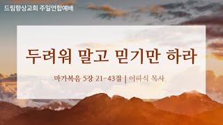 드림향상교회 주일연합예배240225  두려워 말고 믿기만 하라  마가복음 5장 2143절  이하식 목사 [upl. by Schriever]