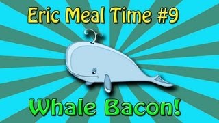 Whale Bacon  Eric Meal Time 9 [upl. by Layton]