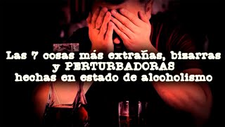 TOP las 7 cosas más Extrañas Bizarras y Perturbadoras HECHAS EN ESTADO DE ALCOHOLISMO [upl. by Notfol719]