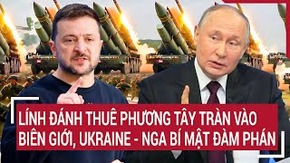 Điểm nóng chiến sựLính đánh thuê phương Tây tràn vào biên giới Ukraine  Nga bí mật đàm phán [upl. by Mulcahy]