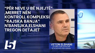 “Për neve u bë njejtë”merret nën kontroll kompleksi “Rajska Banja” nBansjkaElshani tregon detajet [upl. by Eilram278]