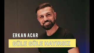 ERKAN ACAR GÜLE GÜLE HAYIRSIZ YENİİ [upl. by Pontias445]