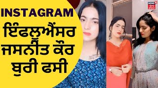 Instagram ਇੰਫਲੂਐਂਸਰ Jasneet Kaur ਬੁਰੀ ਫਸੀ  News18 Punjab [upl. by Ekalb]