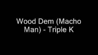 Wood Dem Macho Man  Triple K [upl. by Nelie]