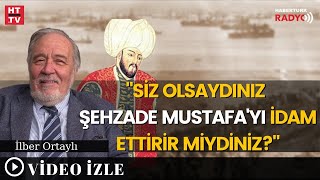 İlber Hocaya Soruldu Kanuninin Yerinde Siz Olsaydınız Şehzade Mustafayı İdam Ettirir Miydiniz [upl. by Xavler]