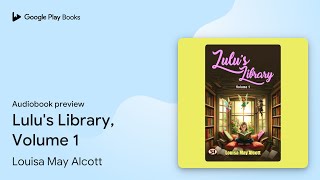 Lulus Library Volume 1 by Louisa May Alcott · Audiobook preview [upl. by Twedy]