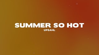 UPSAHL  Summer so hot Lyrics [upl. by Syl223]