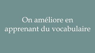 How to Pronounce On améliore en apprenant du vocabulaire Correctly in French [upl. by Notlil]