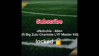 uNobuhle  Allen ft Big Zulu Charlotte LYF Master KG [upl. by Trela]