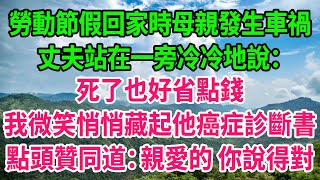 勞動節假回家時母親發生車禍，丈夫站在一旁冷冷地說：死了也好省點錢！我微笑悄悄藏起他癌症診斷書，點頭贊同道：親愛的 你說得對！人生哲學 感人故事 深夜談話 幸福生活 人生哲學 人生故事 [upl. by Ytinav]