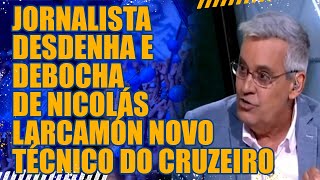 🔥JORNALISTA DESDENHA E DEBOCHA DE NICOLÁS LARCAMÓN NOVO TÉCNICO DO CRUZEIRO [upl. by Eelorac]