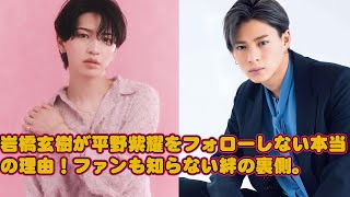 Sho Hirano 岩橋玄樹が平野紫耀をフォローしない本当の理由！ファンも知らない絆の裏側。 [upl. by Vanessa]