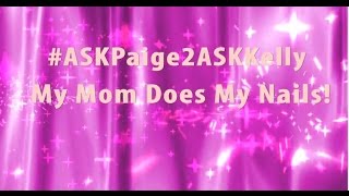 ASKPaige2ASKKelly My Mom Does My Nails [upl. by Pennebaker]