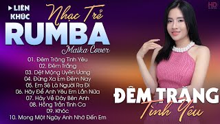 ĐÊM TRĂNG TÌNH YÊU  ALBUM NHẠC TRẺ RUMBA HOT TIKTOK  NHẠC TRẺ RUMBA MAIKA COVER CỰC HOT [upl. by Bonny457]