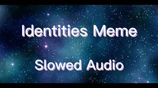 Identities meme Slowed audio Give credit if used [upl. by Nawoj561]