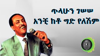 ጥላሁን ገሠሠ አንቺ ከቶ ግድ የለሽም tilahun gessesse anchi keto gid yeleshim [upl. by Asset]