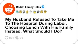 My Husband Refused To Take Me To The Hospital During Labor Choosing Lunch Reddit Family [upl. by Repsag]