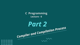 Compiler and Compilation Process  Lecture  6  Part  2  C Programming [upl. by Eibocaj]