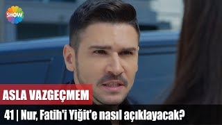 Nur Fatihi Yiğite nasıl açıklayacak  Asla Vazgeçmem 41Bölüm [upl. by Nomde950]