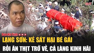 Lạng Sơn Kẻ sát hại bé gái rồi ăn thịt trở về cả làng kinh hãi [upl. by Nyladnar]