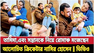 স্ত্রীসন্তান নিয়ে ক্রিকেটার নাসির হোসেনের ভিডিও nasir tamima [upl. by Sualakcin]