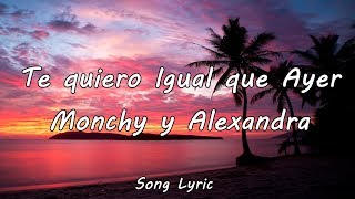 LETRA  TE QUIERO IGUAL O MAS QUE AYER  MONCHY Y ALEXANDRA  SONG LYRIC [upl. by Anitsud]