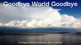 Goodbye World Goodbye Arranged and performed by Bruce Jenkins [upl. by Einavoj]