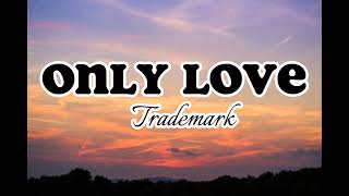 Only Love  Trademark Lyrics [upl. by Ly]