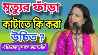 মৃত্যুর ফাঁড়া কাটাতে কি করা উচিত  গৌরাঙ্গ সুন্দর চক্রবর্তী gouranga sundar chakraborty kirtan [upl. by Ennaylil804]