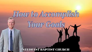 How to Accomplish Your Goals  Bro Dillon Awes  Stedfast Baptist Church [upl. by Kora]