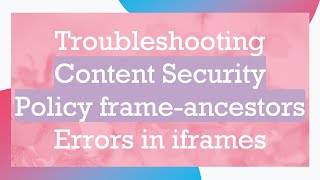 Troubleshooting Content Security Policy frameancestors Errors in iframes [upl. by Lazos889]