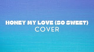 HONEY MY LOVE SO SWEET COVER [upl. by Nagol]