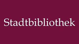 How to Pronounce Stadtbibliothek City library Correctly in German [upl. by Akimaj]