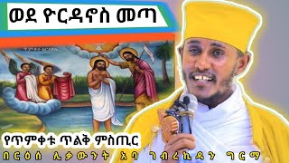 ወደ ዮርዳኖስ መጣምስጢረ ጥምቀት እጅግ ድንቅ ጥዑም ስብከት ርዕሰ ሊቃውንት አባ ገብረኪዳን ግርማ Aba Gebrekidan Girma Sibket ጥምቀት [upl. by Howell254]