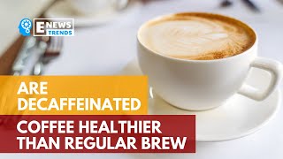 Are Decaffeinated Coffee Healthier than Regular Brew [upl. by Sremlahc]