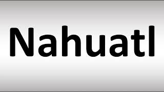 How to Pronounce Nahuatl [upl. by Risteau]