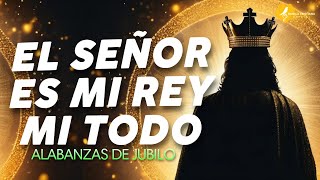 EL SEÑOR ES MI REY MI TODO 👑 ALABANZAS QUE TRAEN ALEGRIA Y BENDICIONESA TU CASA 🎉 MUSICA DE JUBILO [upl. by Nodarse]