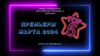 Премьеры 💥 МАРТ 💥 2024 ТОП 5 русских сериалов и фильмов [upl. by Rudyard37]