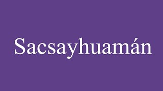 How To Pronounce Sacsayhuamán Correctly in Spanish [upl. by Hastings144]