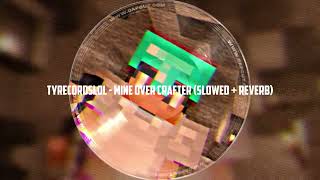 tyrecordslol  Mine Over Crafter Slowed  Reverb [upl. by Eem]